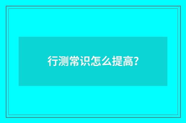 行测常识怎么提高?