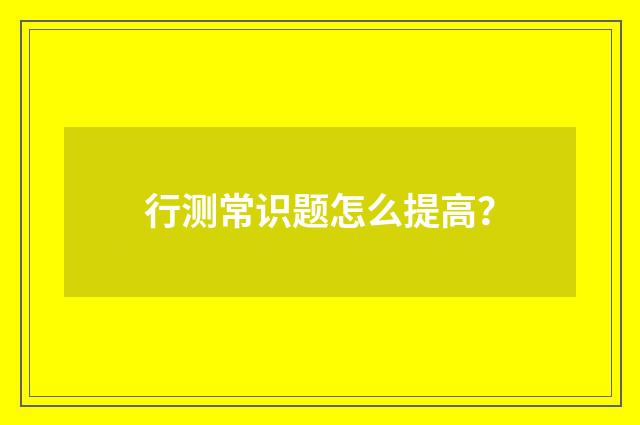 行测常识题怎么提高?