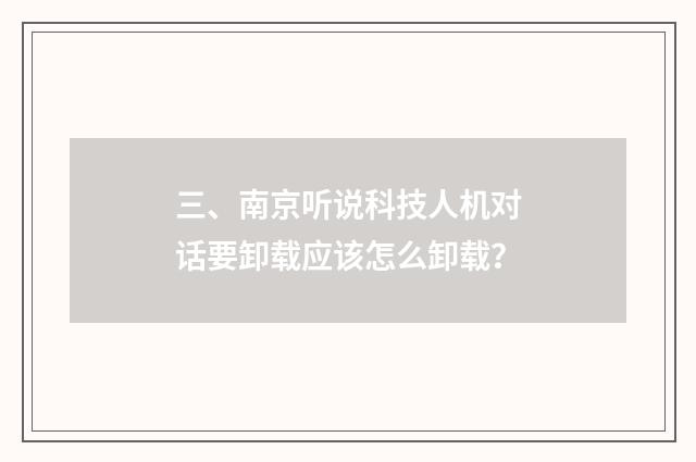 三、南京听说科技人机对话要卸载应该怎么卸载?