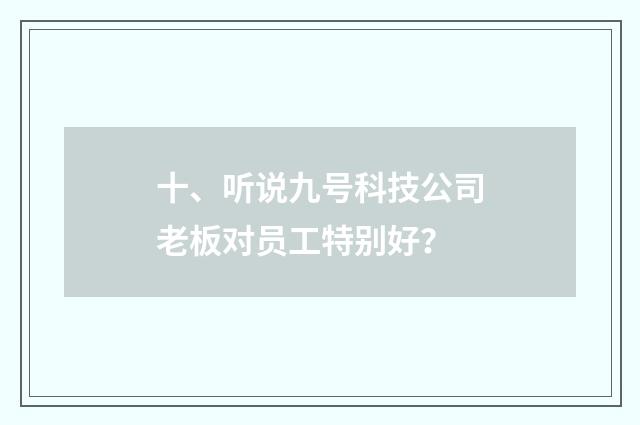 十、听说九号科技公司老板对员工特别好？