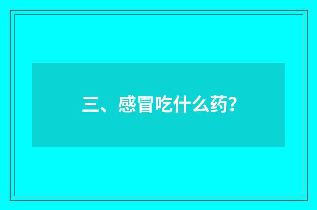 三、感冒吃什么药?