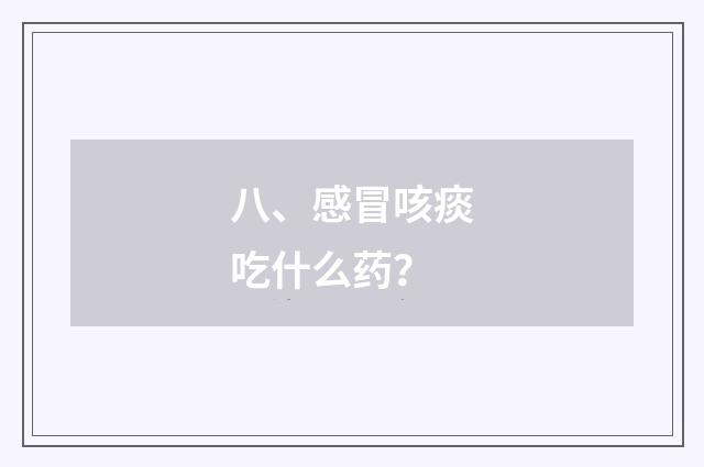 八、感冒咳痰吃什么药?