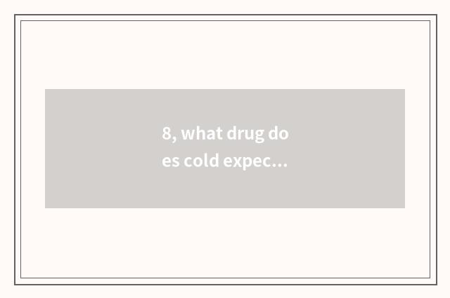 8, what drug does cold expectoration take?