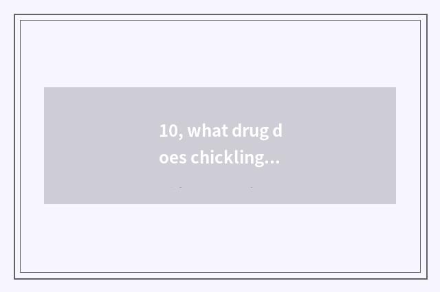 10, what drug does chickling cold take?