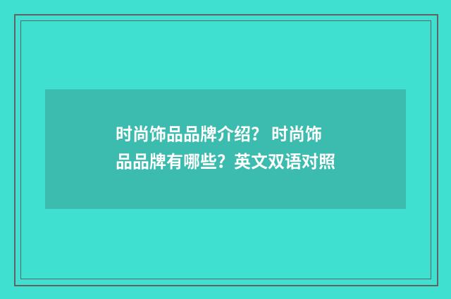时尚饰品品牌介绍？ 时尚饰品品牌有哪些？英文双语对照