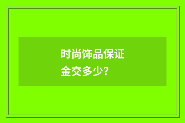 时尚饰品保证金交多少?