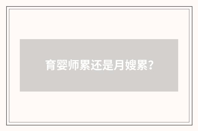 育婴师累还是月嫂累?