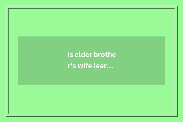 Is elder brother's wife learning a month still Yo very is elder brother's wife g