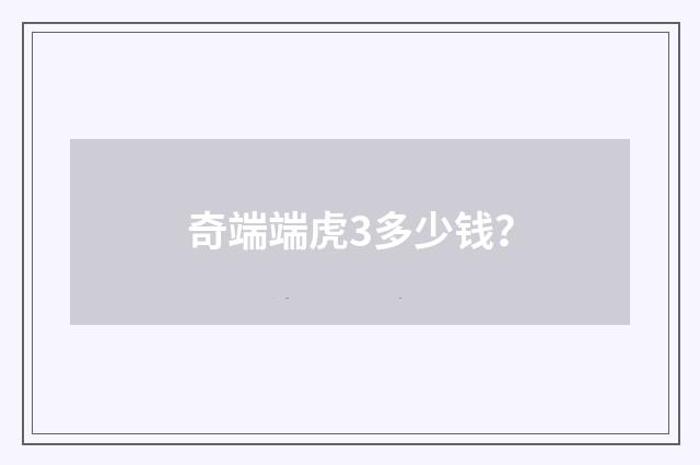 奇端端虎3多少钱？