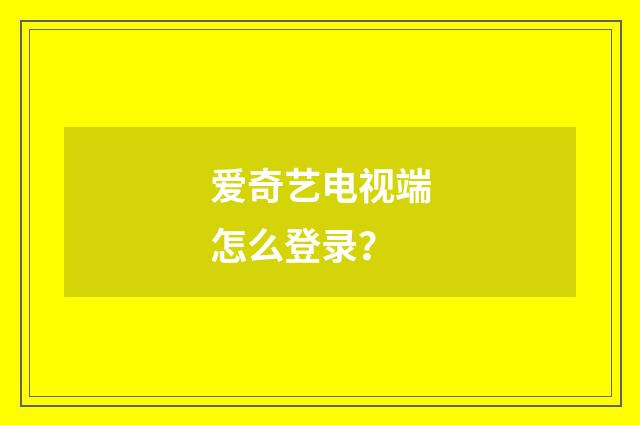 爱奇艺电视端怎么登录?