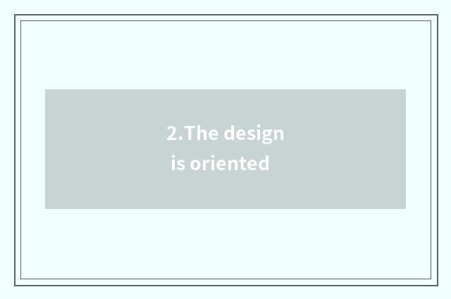 2.The design is oriented