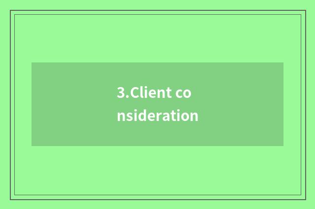 3.Client consideration