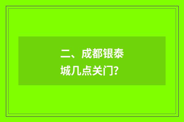 二、成都银泰城几点关门?