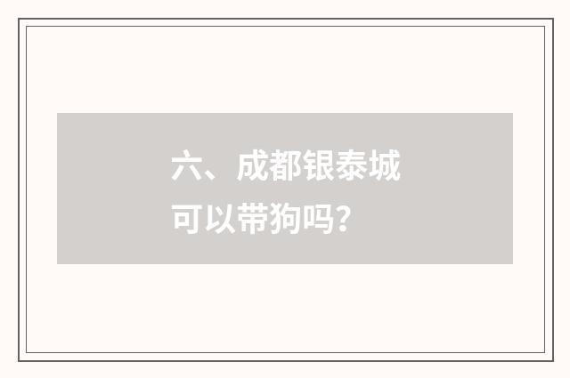 六、成都银泰城可以带狗吗？