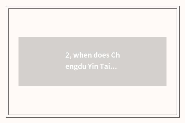 2, when does Chengdu Yin Taicheng close?
