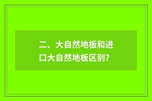 二、大自然地板和进口大自然地板区别？