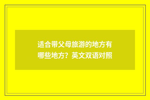 适合带父母旅游的地方有哪些地方?英文双语对照
