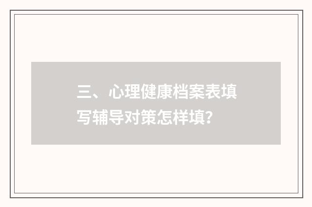 三、心理健康档案表填写辅导对策怎样填?