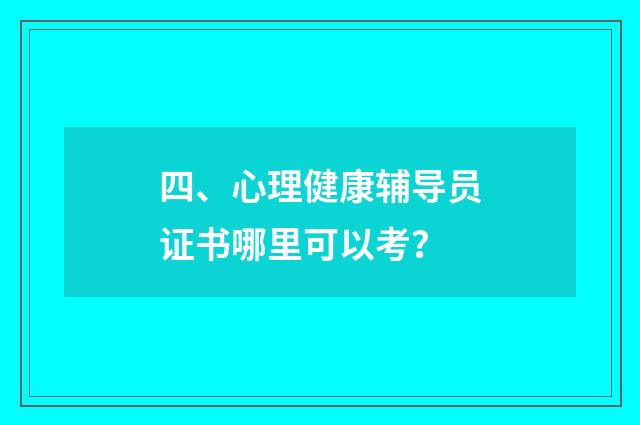 四、心理健康辅导员证书哪里可以考？