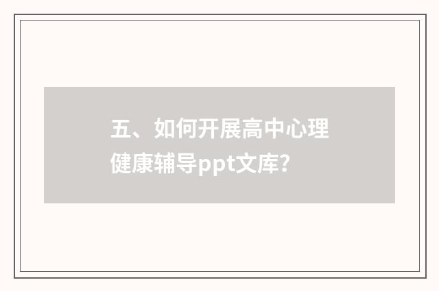五、如何开展高中心理健康辅导ppt文库？
