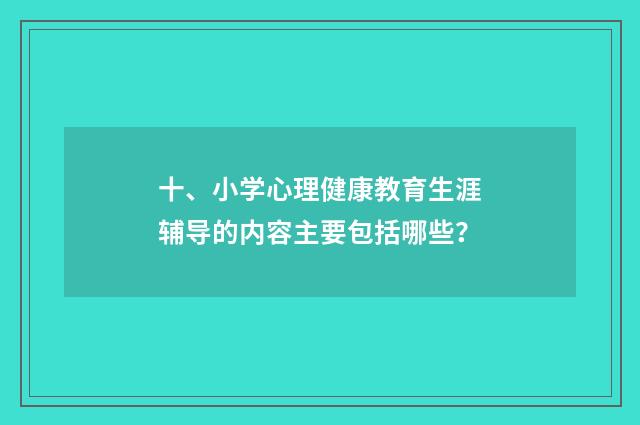 十、小学心理健康教育生涯辅导的内容主要包括哪些？