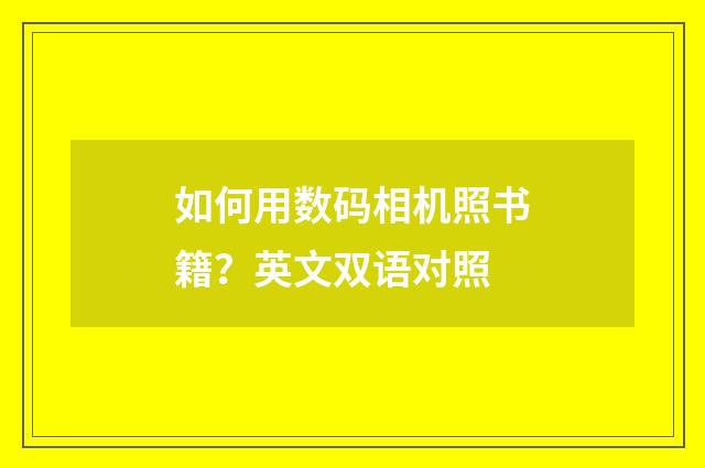 如何用数码相机照书籍?英文双语对照