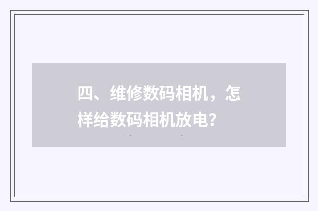 四、维修数码相机,怎样给数码相机放电?