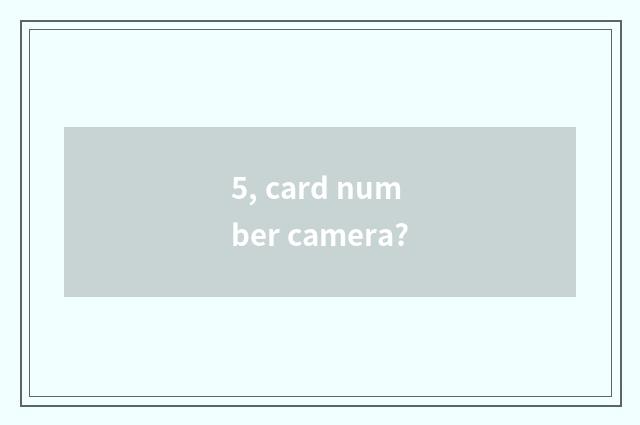 5, card number camera?