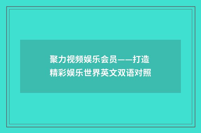 聚力视频娱乐会员——打造精彩娱乐世界英文双语对照