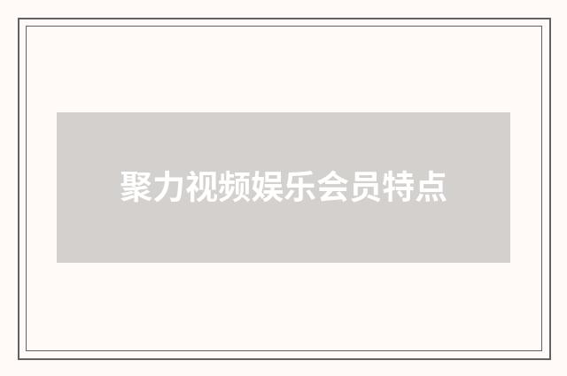 聚力视频娱乐会员特点