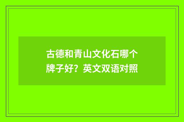 古德和青山文化石哪个牌子好?英文双语对照