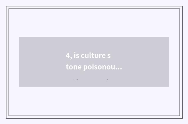 4, is culture stone poisonous?