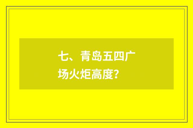 七、青岛五四广场火炬高度?