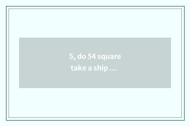 5, do 54 square take a ship strategy?