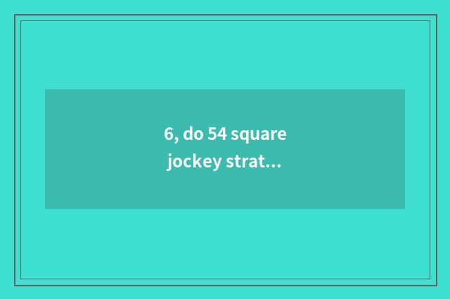 6, do 54 square jockey strategy?