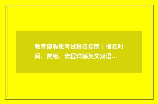 教育部雅思考试报名指南|报名时间、费用、流程详解英文双语对照