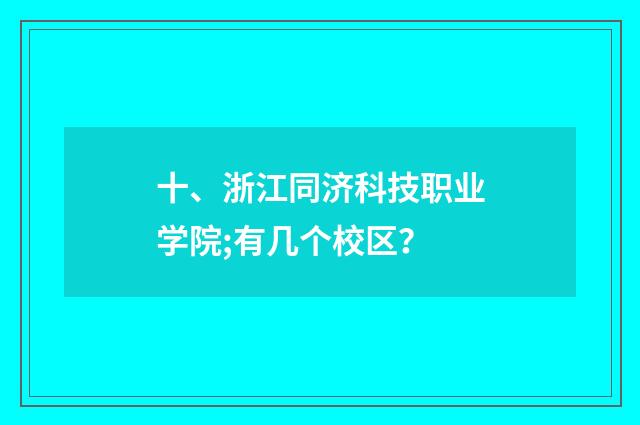 十、浙江同济科技职业学院;有几个校区？