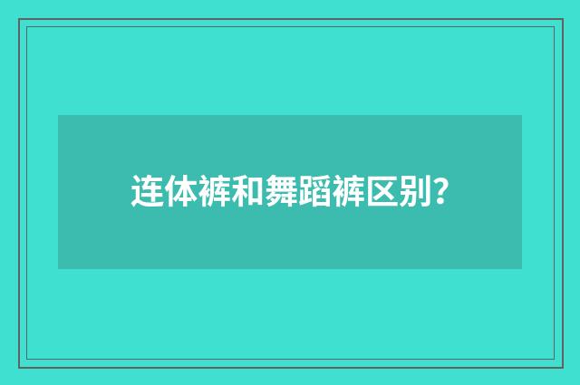 连体裤和舞蹈裤区别?