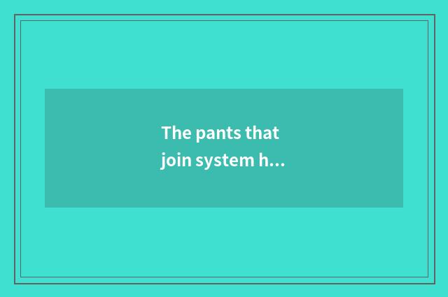 The pants that join system how long is trousers length good-looking?