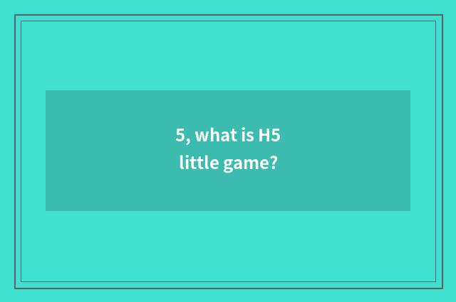 5, what is H5 little game?