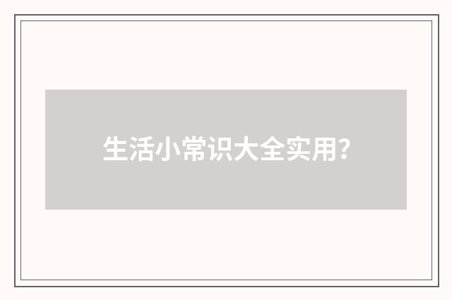 生活小常识大全实用?
