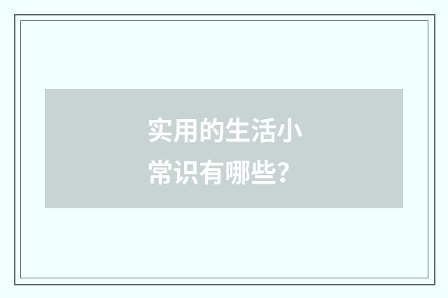 实用的生活小常识有哪些？