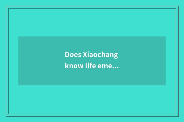 Does Xiaochang know life emergency treatment?