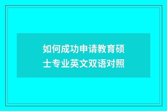 如何成功申请教育硕士专业英文双语对照