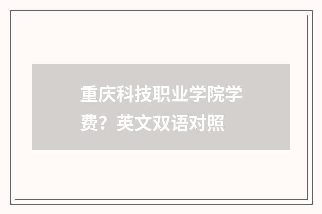 重庆科技职业学院学费？英文双语对照