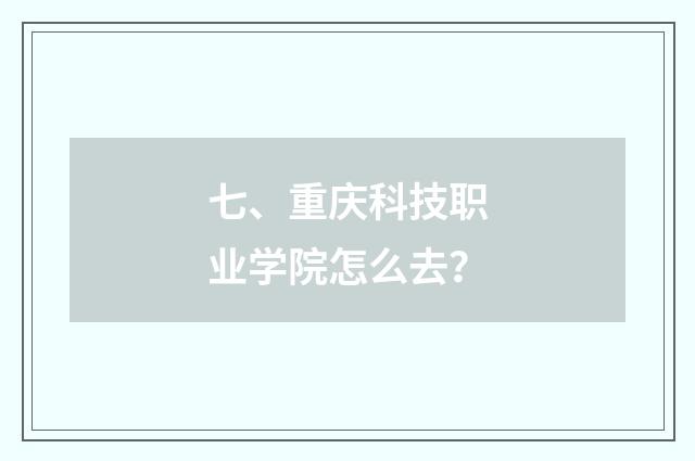 七、重庆科技职业学院怎么去?
