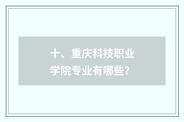 十、重庆科技职业学院专业有哪些？