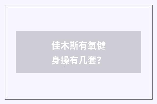 佳木斯有氧健身操有几套？