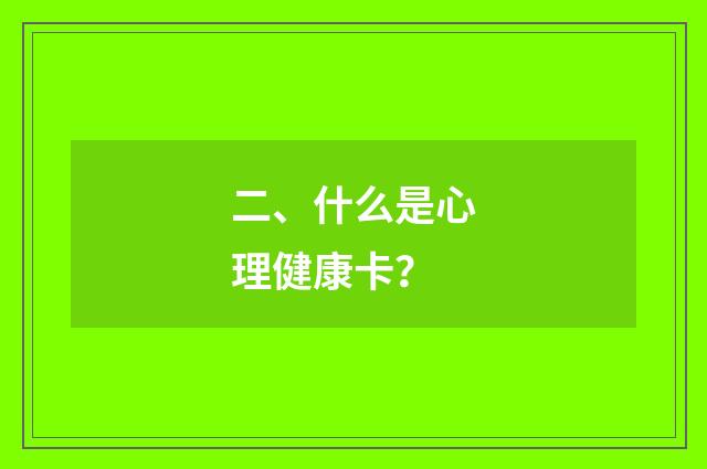 二、什么是心理健康卡?