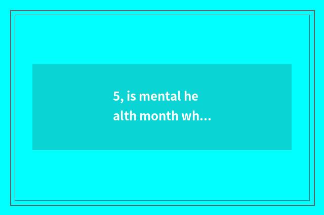 5, is mental health month wh what month?